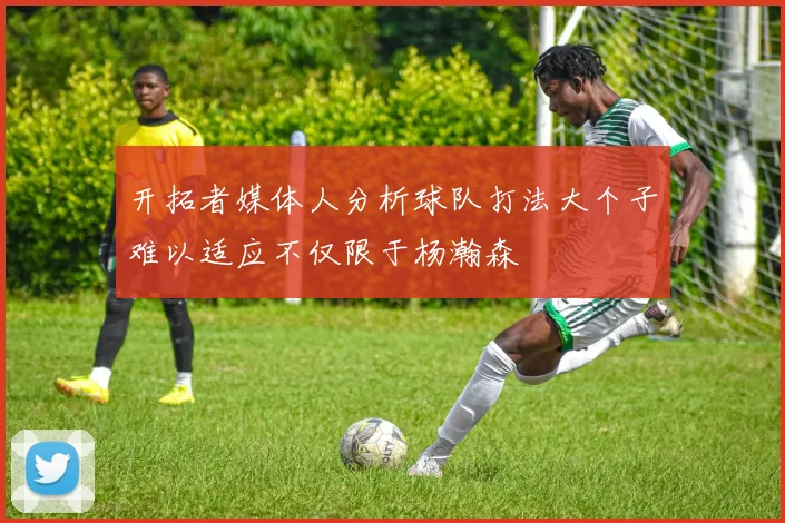 开拓者媒体人分析球队打法大个子难以适应不仅限于杨瀚森