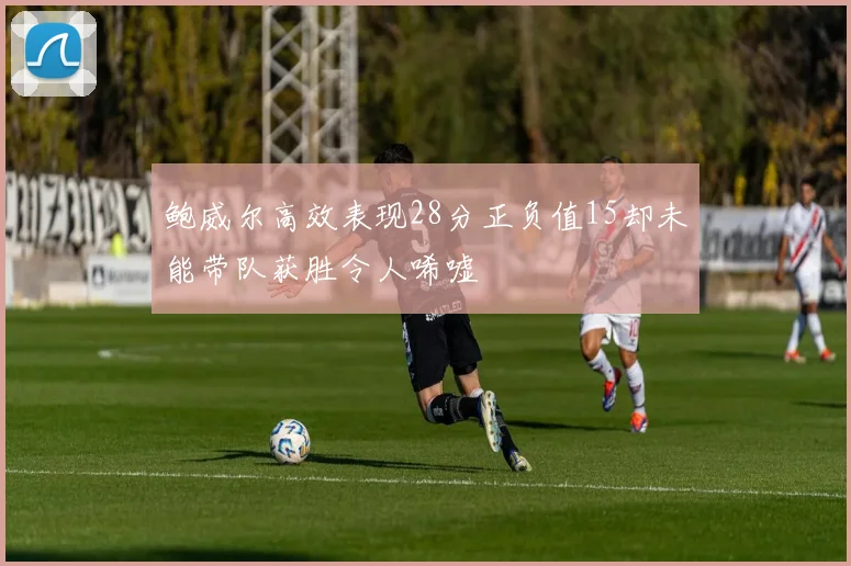 鲍威尔高效表现28分正负值15却未能带队获胜令人唏嘘