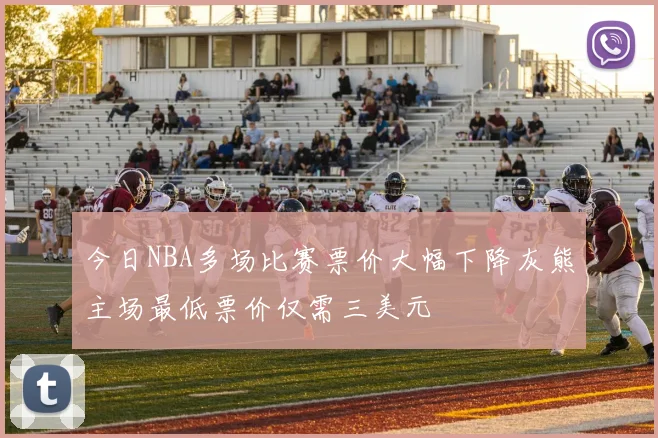 今日NBA多场比赛票价大幅下降灰熊主场最低票价仅需三美元