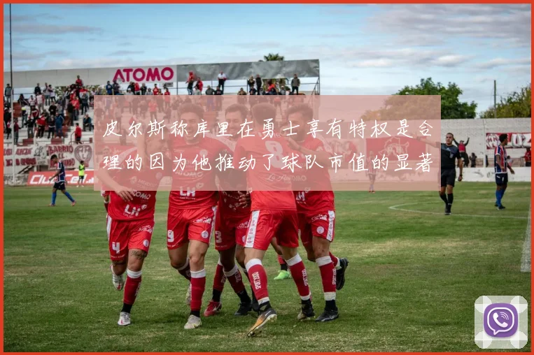 皮尔斯称库里在勇士享有特权是合理的因为他推动了球队市值的显著增长