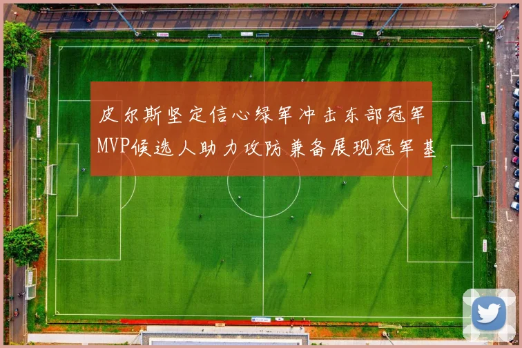 皮尔斯坚定信心绿军冲击东部冠军MVP候选人助力攻防兼备展现冠军基因