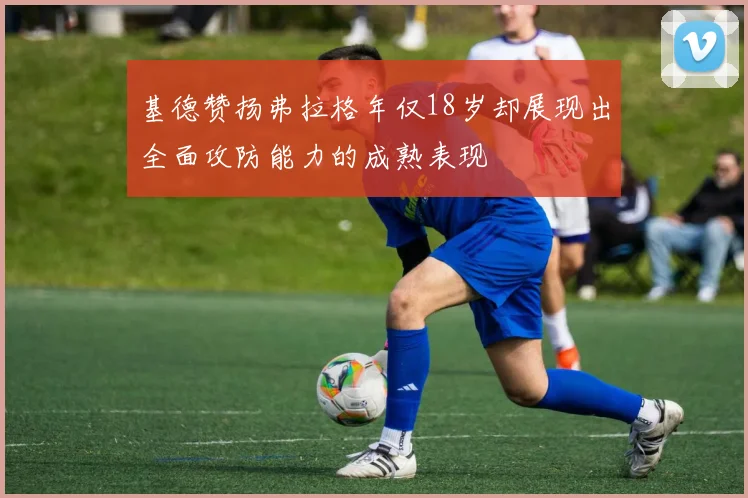 基德赞扬弗拉格年仅18岁却展现出全面攻防能力的成熟表现