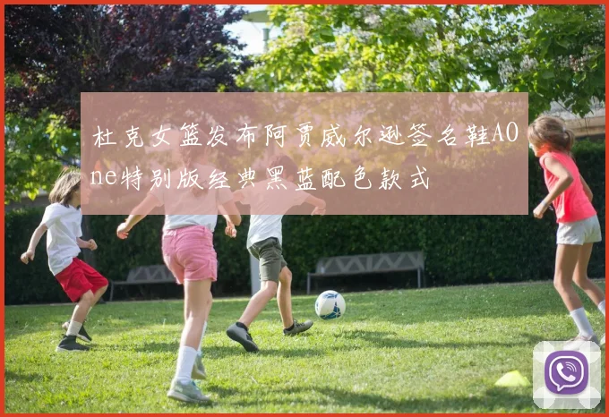 杜克女篮发布阿贾威尔逊签名鞋AOne特别版经典黑蓝配色款式