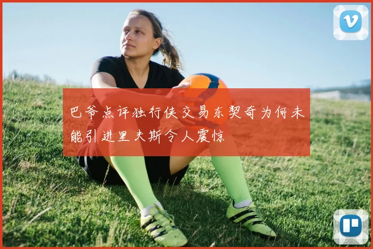 巴爷点评独行侠交易东契奇为何未能引进里夫斯令人震惊