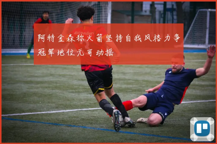 阿特金森称火箭坚持自我风格力争冠军地位无可动摇