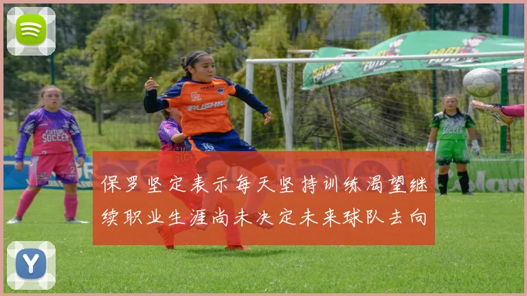 保罗坚定表示每天坚持训练渴望继续职业生涯尚未决定未来球队去向