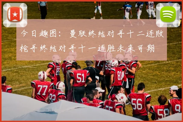 今日趣图：曼联终结对手十二连败枪手终结对手十一连胜未来可期