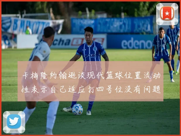 卡梅隆约翰逊谈现代篮球位置流动性表示自己适应打四号位没有问题