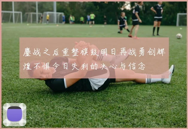 鏖战之后重整旗鼓明日再战勇创辉煌不惧今日失利的决心与信念
