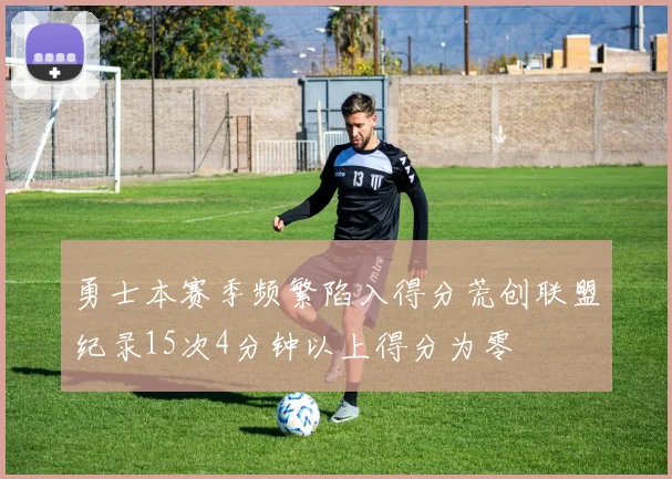 勇士本赛季频繁陷入得分荒创联盟纪录15次4分钟以上得分为零