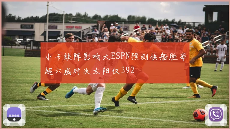 小卡缺阵影响大ESPN预测快船胜率超六成对决太阳仅392