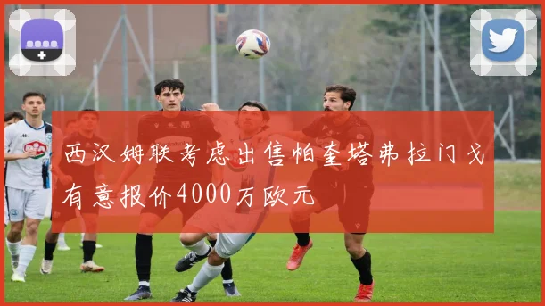 西汉姆联考虑出售帕奎塔弗拉门戈有意报价4000万欧元