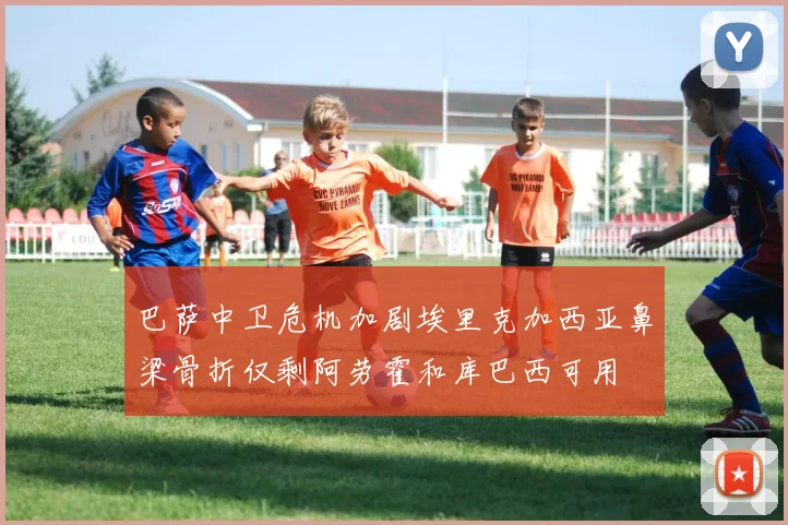 巴萨中卫危机加剧埃里克加西亚鼻梁骨折仅剩阿劳霍和库巴西可用